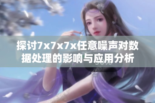 探讨7x7x7x任意噪声对数据处理的影响与应用分析
