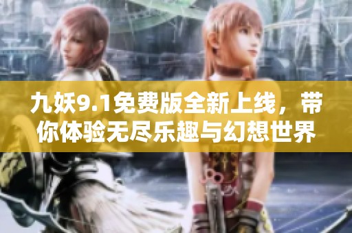 九妖9.1免费版全新上线，带你体验无尽乐趣与幻想世界