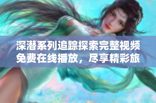 深潜系列追踪探索完整视频免费在线播放，尽享精彩旅程