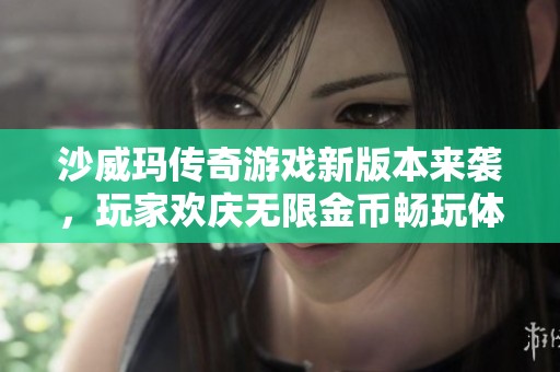 沙威玛传奇游戏新版本来袭，玩家欢庆无限金币畅玩体验