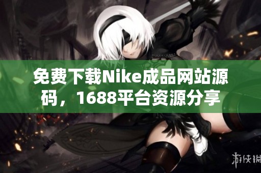 免费下载Nike成品网站源码，1688平台资源分享