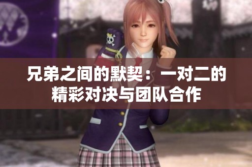 兄弟之间的默契：一对二的精彩对决与团队合作