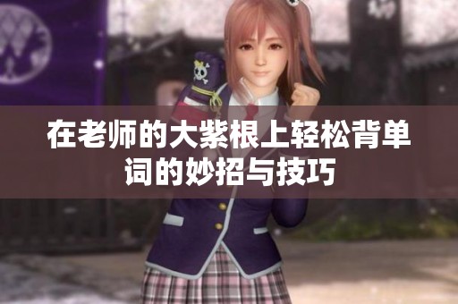在老师的大紫根上轻松背单词的妙招与技巧