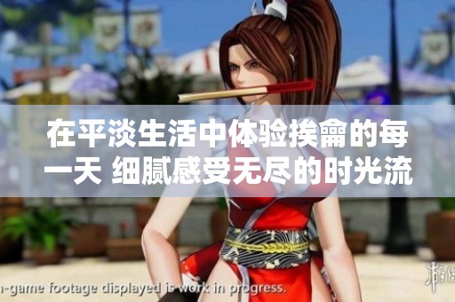在平淡生活中体验挨龠的每一天 细腻感受无尽的时光流转