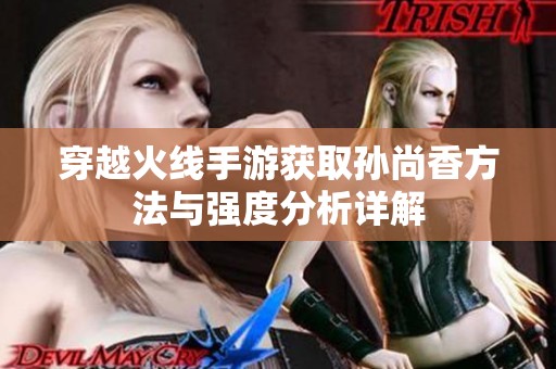 穿越火线手游获取孙尚香方法与强度分析详解