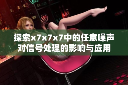 探索x7x7x7中的任意噪声对信号处理的影响与应用