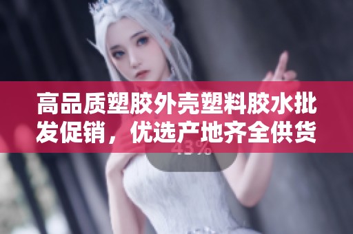 高品质塑胶外壳塑料胶水批发促销，优选产地齐全供货