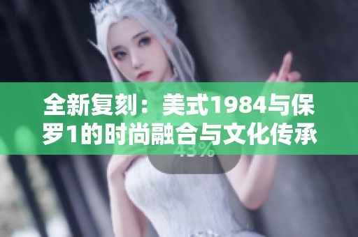 全新复刻：美式1984与保罗1的时尚融合与文化传承