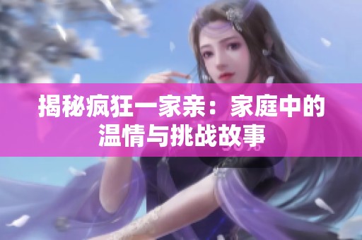 揭秘疯狂一家亲：家庭中的温情与挑战故事