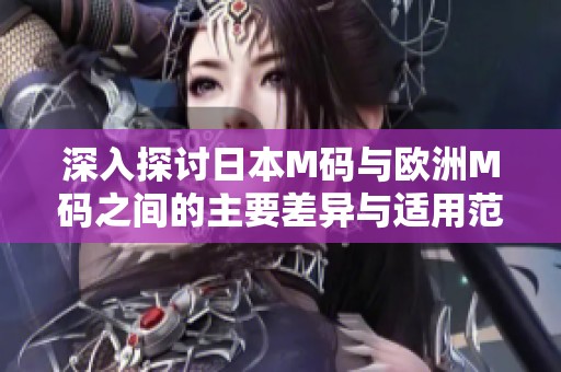 深入探讨日本M码与欧洲M码之间的主要差异与适用范围