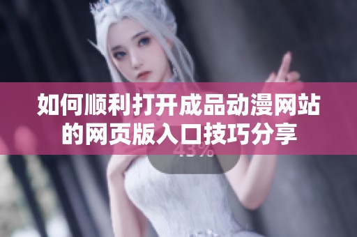 如何顺利打开成品动漫网站的网页版入口技巧分享