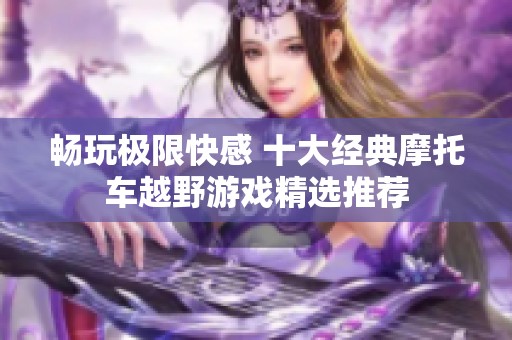 畅玩极限快感 十大经典摩托车越野游戏精选推荐