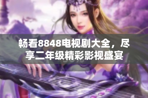 畅看8848电视剧大全，尽享二年级精彩影视盛宴