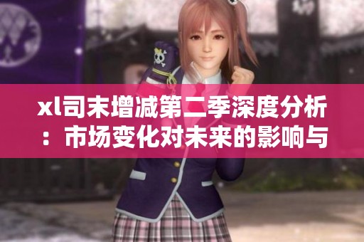 xl司末增减第二季深度分析：市场变化对未来的影响与展望