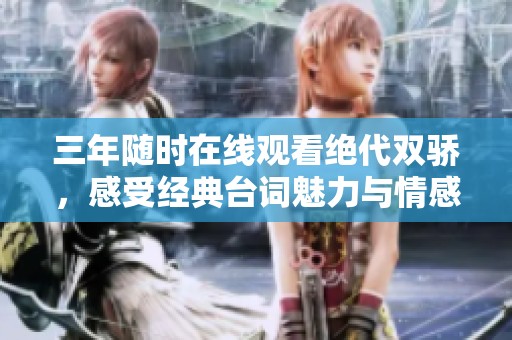 三年随时在线观看绝代双骄，感受经典台词魅力与情感深度