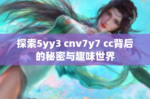 探索5yy3 cnv7y7 cc背后的秘密与趣味世界
