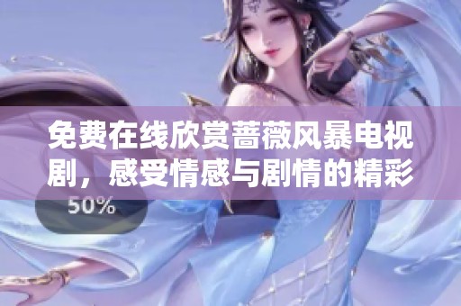 免费在线欣赏蔷薇风暴电视剧，感受情感与剧情的精彩碰撞