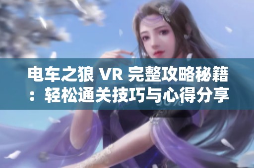 电车之狼 VR 完整攻略秘籍：轻松通关技巧与心得分享