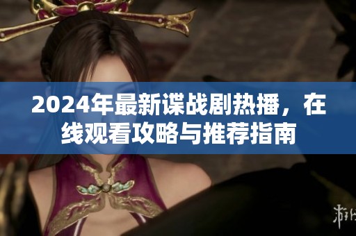 2024年最新谍战剧热播，在线观看攻略与推荐指南