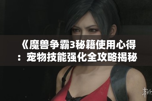 《魔兽争霸3秘籍使用心得：宠物技能强化全攻略揭秘》