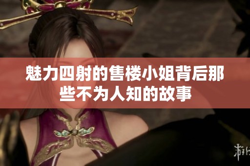 魅力四射的售楼小姐背后那些不为人知的故事