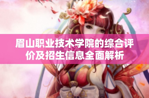 眉山职业技术学院的综合评价及招生信息全面解析