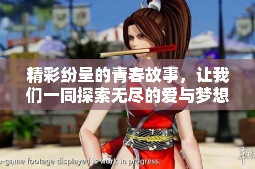 精彩纷呈的青春故事，让我们一同探索无尽的爱与梦想之旅
