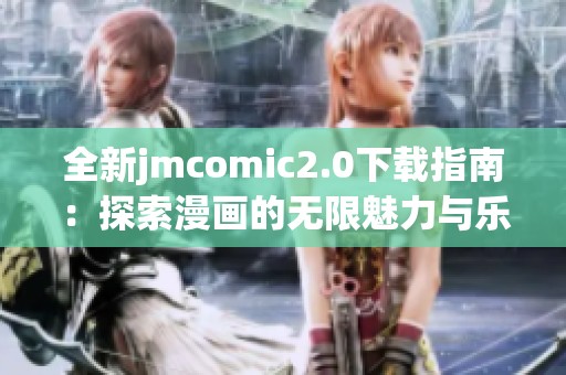 全新jmcomic2.0下载指南：探索漫画的无限魅力与乐趣