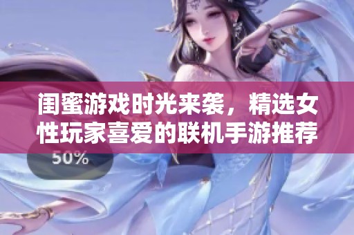 闺蜜游戏时光来袭，精选女性玩家喜爱的联机手游推荐