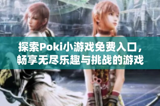探索Poki小游戏免费入口，畅享无尽乐趣与挑战的游戏世界