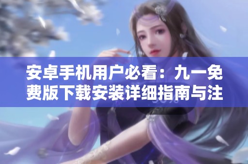 安卓手机用户必看：九一免费版下载安装详细指南与注意事项