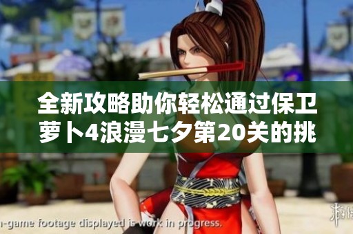 全新攻略助你轻松通过保卫萝卜4浪漫七夕第20关的挑战