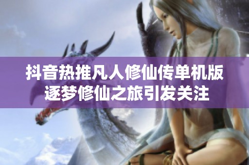 抖音热推凡人修仙传单机版 逐梦修仙之旅引发关注