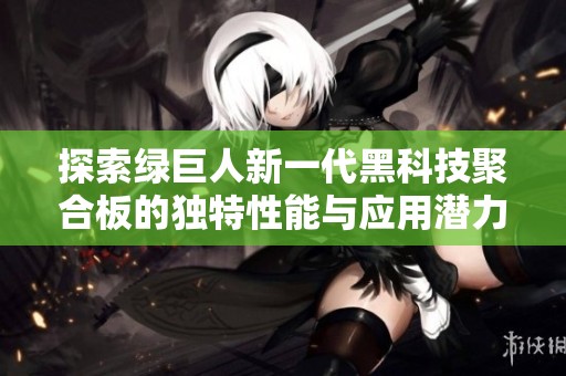 探索绿巨人新一代黑科技聚合板的独特性能与应用潜力