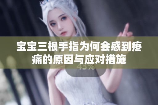 宝宝三根手指为何会感到疼痛的原因与应对措施