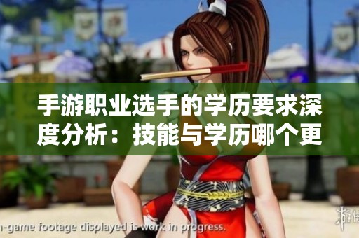 手游职业选手的学历要求深度分析：技能与学历哪个更具优势？