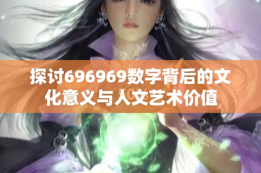 探讨696969数字背后的文化意义与人文艺术价值