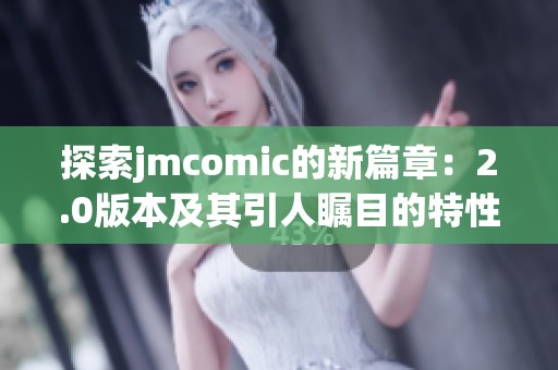 探索jmcomic的新篇章：2.0版本及其引人瞩目的特性分析