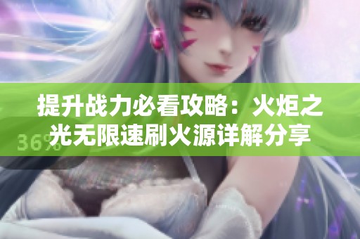 提升战力必看攻略：火炬之光无限速刷火源详解分享