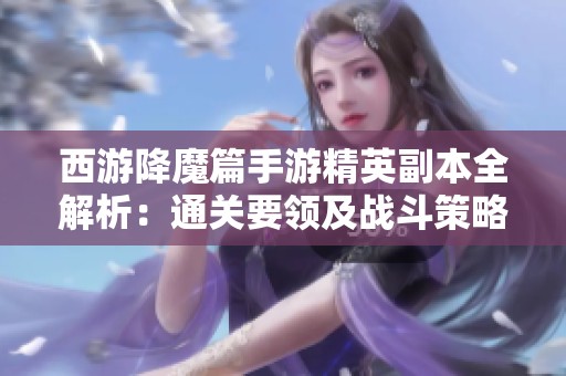 西游降魔篇手游精英副本全解析：通关要领及战斗策略分享