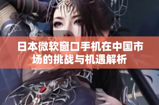 日本微软窗口手机在中国市场的挑战与机遇解析
