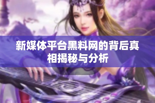 新媒体平台黑料网的背后真相揭秘与分析