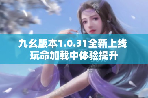 九幺版本1.0.31全新上线 玩命加载中体验提升