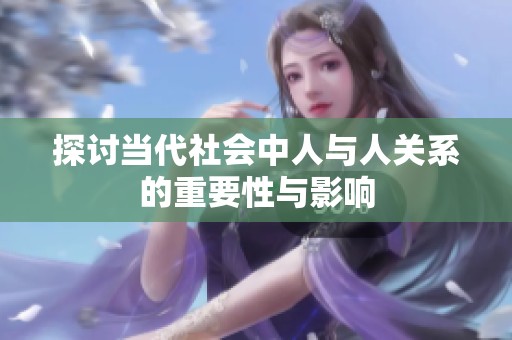 探讨当代社会中人与人关系的重要性与影响