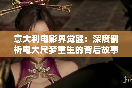 意大利电影界觉醒：深度剖析电大尺梦重生的背后故事