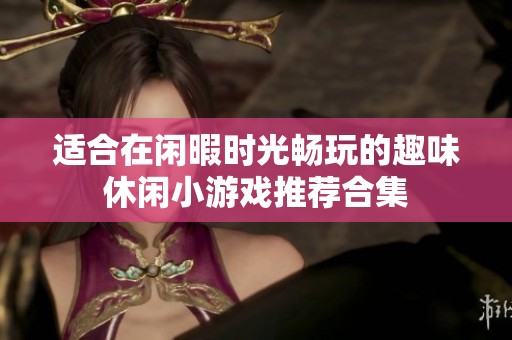 适合在闲暇时光畅玩的趣味休闲小游戏推荐合集
