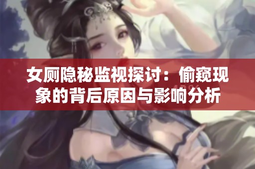 女厕隐秘监视探讨：偷窥现象的背后原因与影响分析