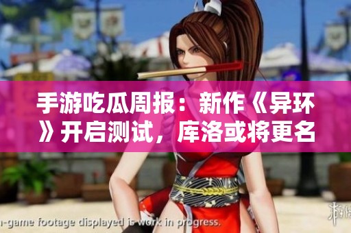 手游吃瓜周报：新作《异环》开启测试，库洛或将更名腾讯引争议