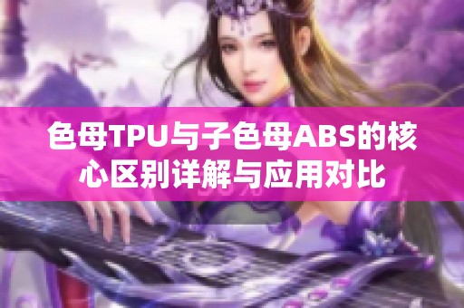 色母TPU与子色母ABS的核心区别详解与应用对比