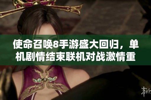 使命召唤8手游盛大回归，单机剧情结束联机对战激情重燃
